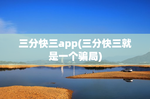 三分快三app(三分快三就是一个骗局)