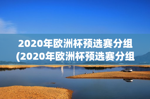 2020年欧洲杯预选赛分组(2020年欧洲杯预选赛分组表)