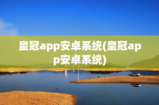 皇冠app安卓系统(皇冠app安卓系统)