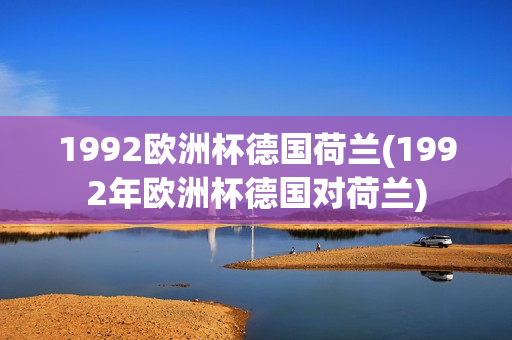 1992欧洲杯德国荷兰(1992年欧洲杯德国对荷兰)