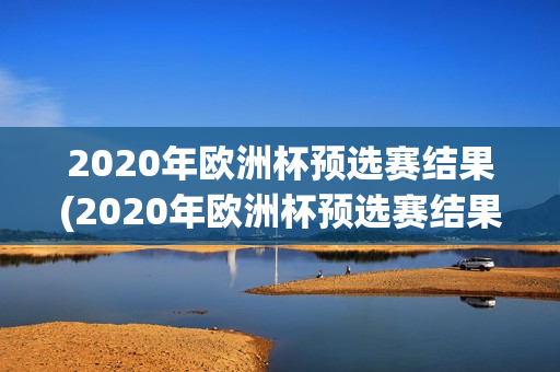 2020年欧洲杯预选赛结果(2020年欧洲杯预选赛结果公布)