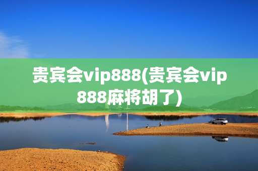 贵宾会vip888(贵宾会vip888麻将胡了)