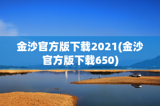 金沙官方版下载2021(金沙官方版下载650)