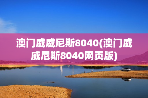 澳门威威尼斯8040(澳门威威尼斯8040网页版)