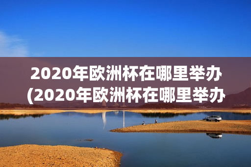 2020年欧洲杯在哪里举办(2020年欧洲杯在哪里举办?)