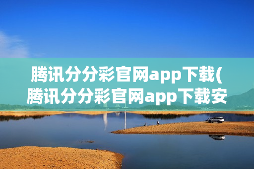 腾讯分分彩官网app下载(腾讯分分彩官网app下载安装)