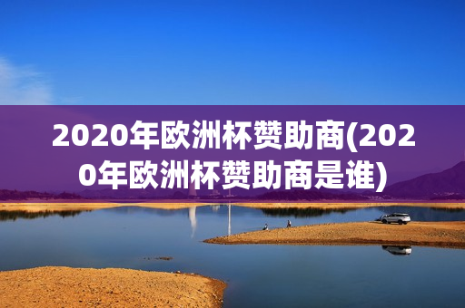 2020年欧洲杯赞助商(2020年欧洲杯赞助商是谁)