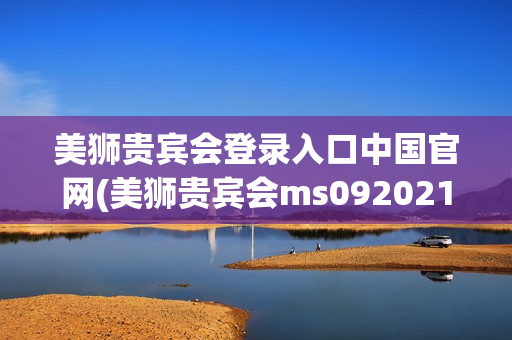 美狮贵宾会登录入口中国官网(美狮贵宾会ms092021)