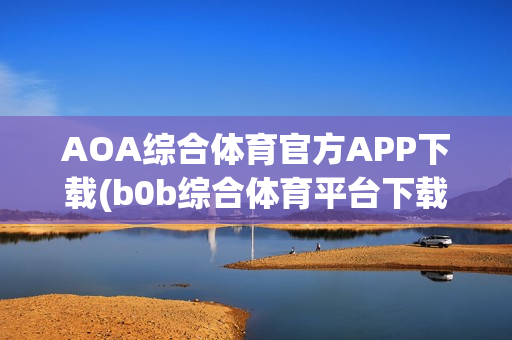 AOA综合体育官方APP下载(b0b综合体育平台下载)