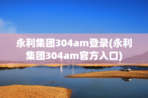 永利集团304am登录(永利集团304am官方入口)