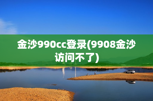 金沙990cc登录(9908金沙访问不了)