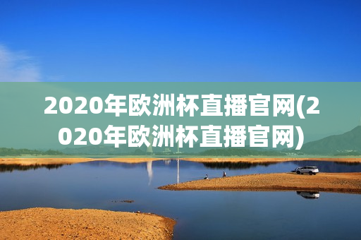 2020年欧洲杯直播官网(2020年欧洲杯直播官网)