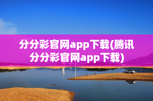 分分彩官网app下载(腾讯分分彩官网app下载)