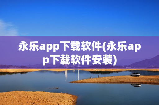 永乐app下载软件(永乐app下载软件安装)