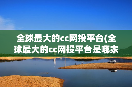 全球最大的cc网投平台(全球最大的cc网投平台是哪家)