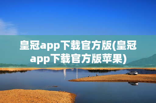 皇冠app下载官方版(皇冠app下载官方版苹果)