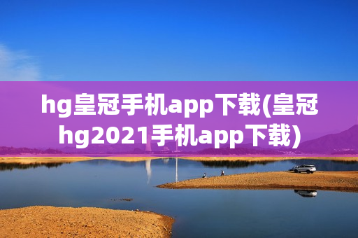 hg皇冠手机app下载(皇冠hg2021手机app下载)