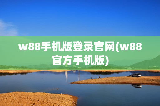 w88手机版登录官网(w88官方手机版)