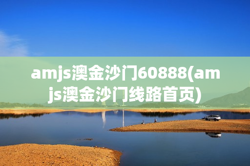 amjs澳金沙门60888(amjs澳金沙门线路首页)