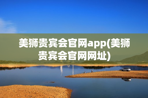 美狮贵宾会官网app(美狮贵宾会官网网址)