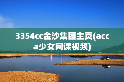 3354cc金沙集团主页(acca少女网课视频)