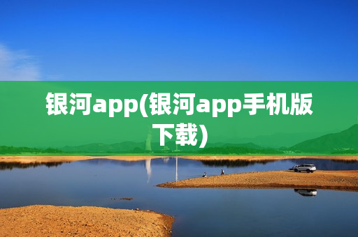 银河app(银河app手机版下载)