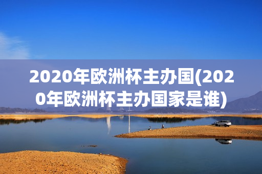 2020年欧洲杯主办国(2020年欧洲杯主办国家是谁)