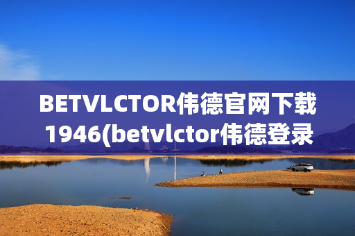 BETVLCTOR伟德官网下载1946(betvlctor伟德登录)