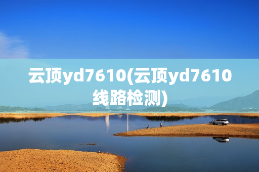 云顶yd7610(云顶yd7610线路检测)