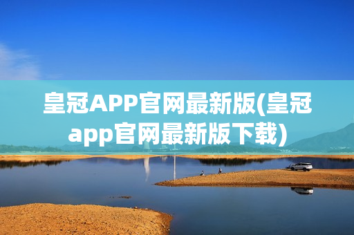 皇冠APP官网最新版(皇冠app官网最新版下载)