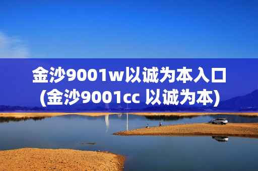 金沙9001w以诚为本入口(金沙9001cc 以诚为本)