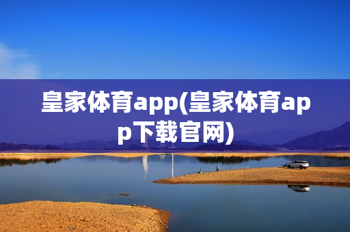 皇家体育app(皇家体育app下载官网)