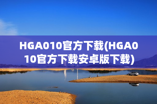 HGA010官方下载(HGA010官方下载安卓版下载)