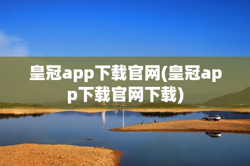 皇冠app下载官网(皇冠app下载官网下载)