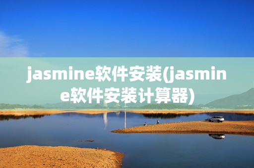 jasmine软件安装(jasmine软件安装计算器)