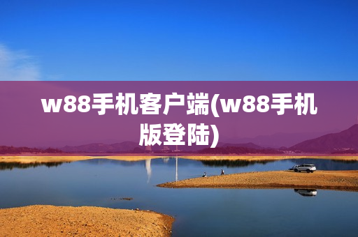 w88手机客户端(w88手机版登陆)