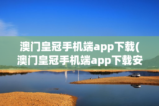 澳门皇冠手机端app下载(澳门皇冠手机端app下载安装)