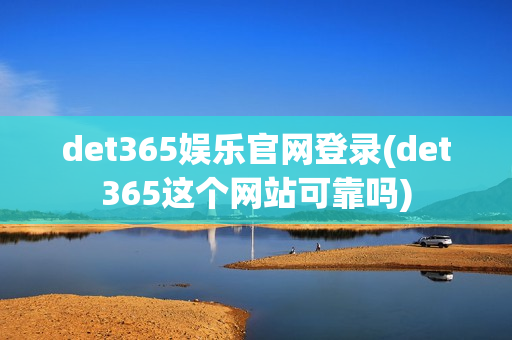 det365娱乐官网登录(det365这个网站可靠吗)