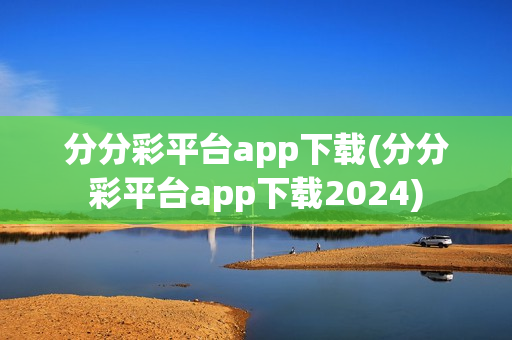 分分彩平台app下载(分分彩平台app下载2024)