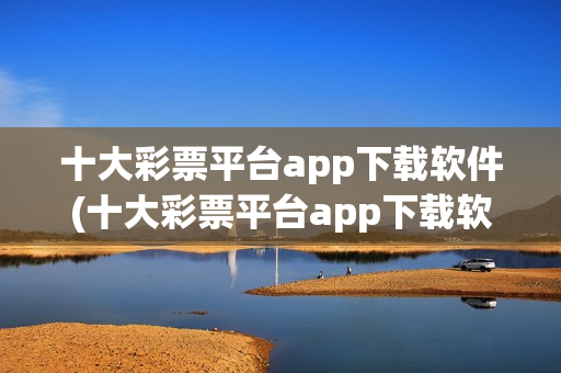 十大彩票平台app下载软件(十大彩票平台app下载软件安装)