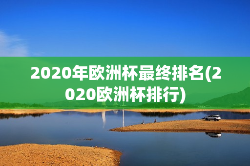 2020年欧洲杯最终排名(2020欧洲杯排行)