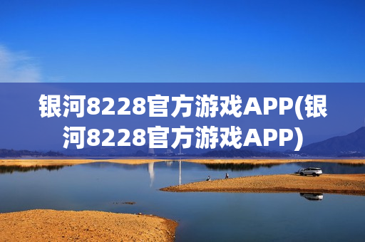 银河8228官方游戏APP(银河8228官方游戏APP)