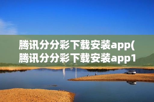 腾讯分分彩下载安装app(腾讯分分彩下载安装app109)