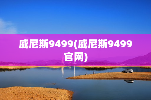 威尼斯9499(威尼斯9499官网)