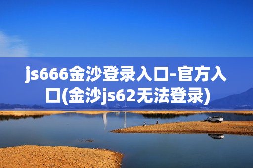 js666金沙登录入口-官方入口(金沙js62无法登录)