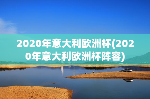 2020年意大利欧洲杯(2020年意大利欧洲杯阵容)