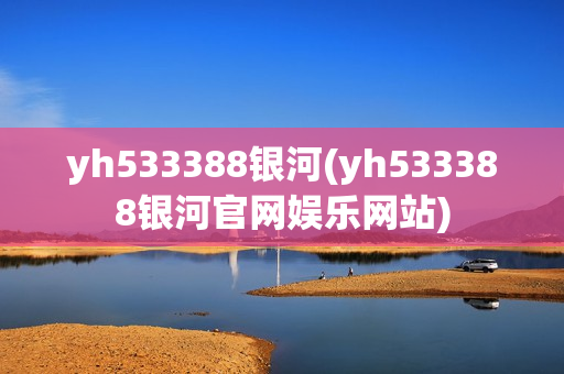 yh533388银河(yh533388银河官网娱乐网站)