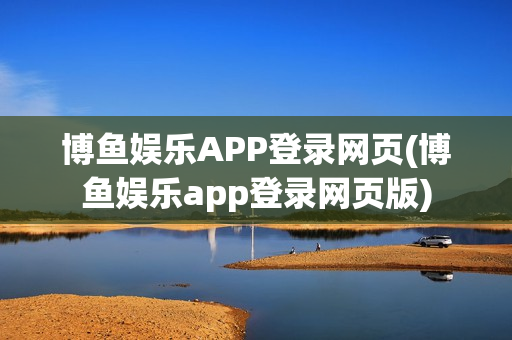 博鱼娱乐APP登录网页(博鱼娱乐app登录网页版)