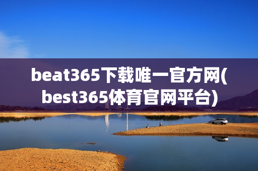 beat365下载唯一官方网(best365体育官网平台)