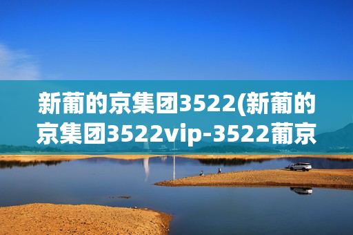 新葡的京集团3522(新葡的京集团3522vip-3522葡京网址)